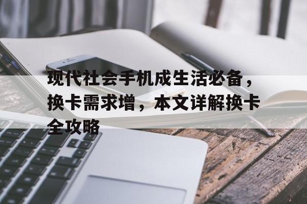 现代社会手机成生活必备，换卡需求增，本文详解换卡全攻略