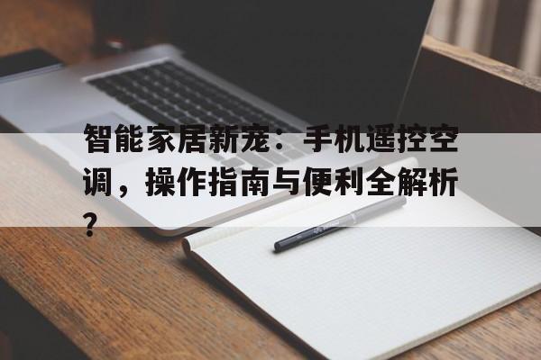 智能家居新宠：手机遥控空调，操作指南与便利全解析？