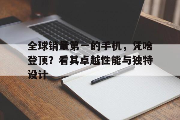 全球销量第一的手机，凭啥登顶？看其卓越性能与独特设计