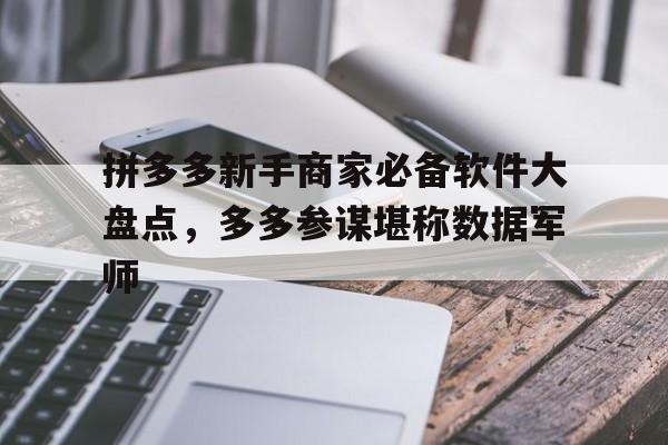 拼多多新手商家必备软件大盘点，多多参谋堪称数据军师