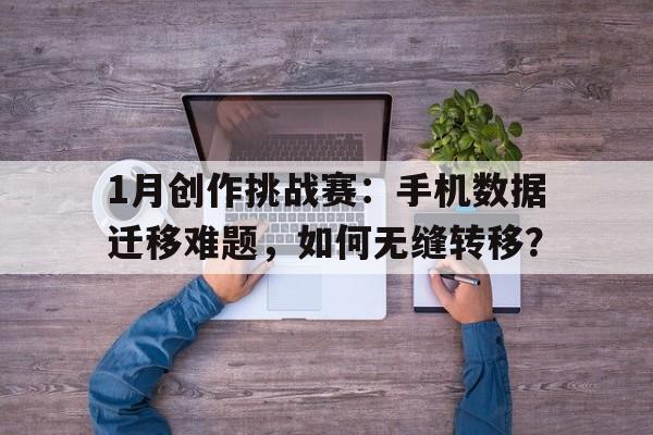 1月创作挑战赛：手机数据迁移难题，如何无缝转移？