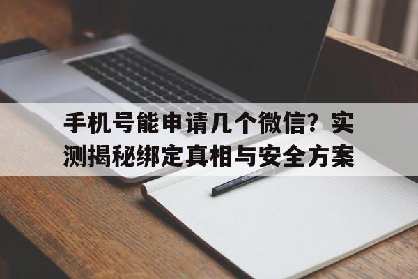 手机号能申请几个微信？实测揭秘绑定真相与安全方案