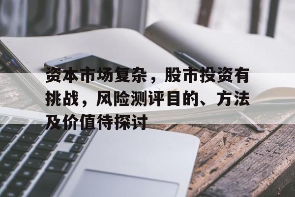 资本市场复杂，股市投资有挑战，风险测评目的、方法及价值待探讨