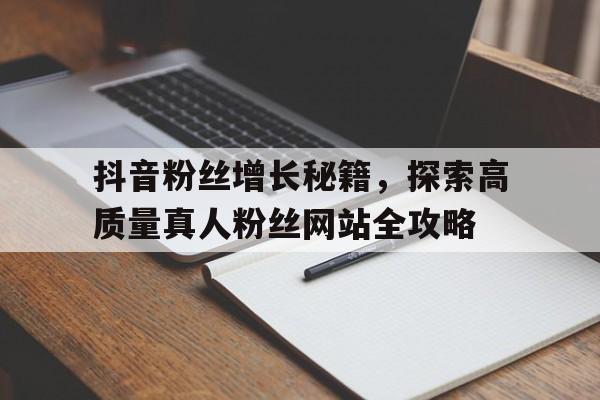 抖音粉丝增长秘籍，探索高质量真人粉丝网站全攻略