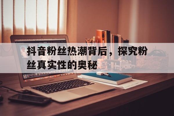 抖音粉丝热潮背后，探究粉丝真实性的奥秘