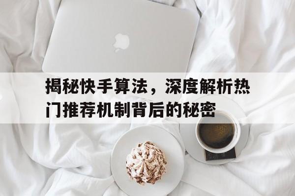 揭秘快手算法，深度解析热门推荐机制背后的秘密