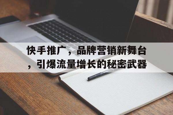 快手推广，品牌营销新舞台，引爆流量增长的秘密武器