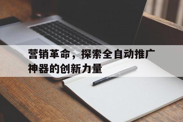 营销革命，探索全自动推广神器的创新力量
