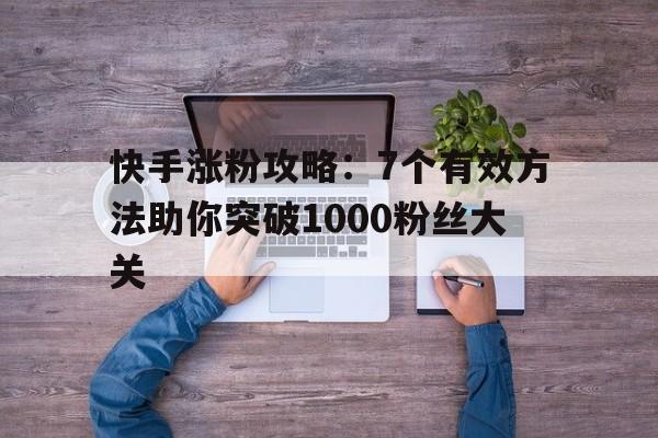 快手涨粉攻略：7个有效方法助你突破1000粉丝大关