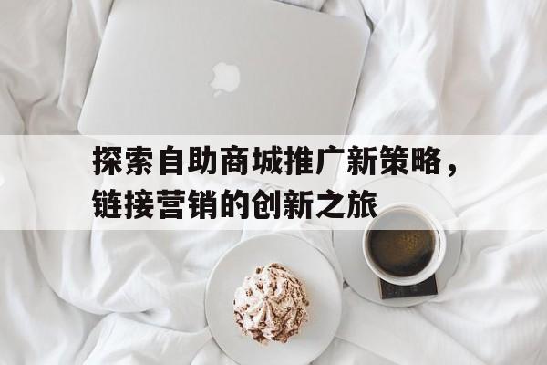 探索自助商城推广新策略，链接营销的创新之旅