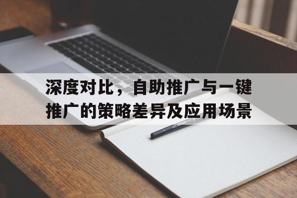 深度对比，自助推广与一键推广的策略差异及应用场景