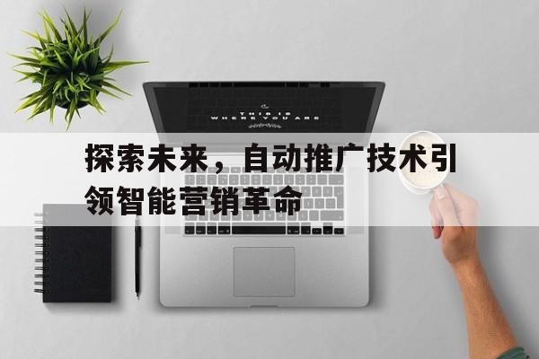 探索未来，自动推广技术引领智能营销革命