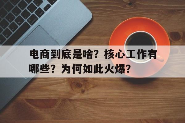 电商到底是啥？核心工作有哪些？为何如此火爆？