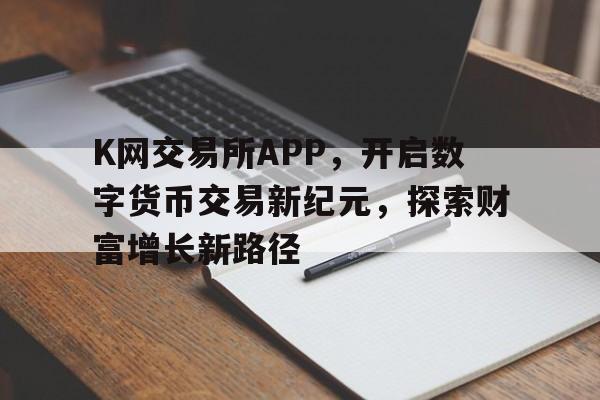 K网交易所APP，开启数字货币交易新纪元，探索财富增长新路径