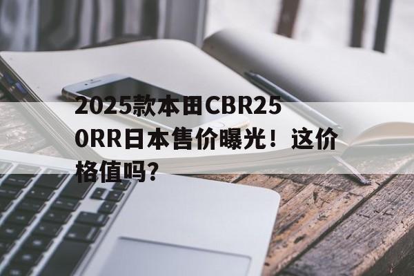 2025款本田CBR250RR日本售价曝光！这价格值吗？