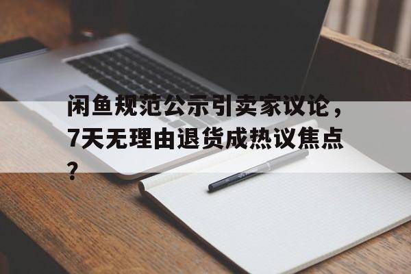 闲鱼规范公示引卖家议论,7天无理由退货成热议焦点? 闲鱼规范公示引卖家议论,7天无理由退货成热议焦点?