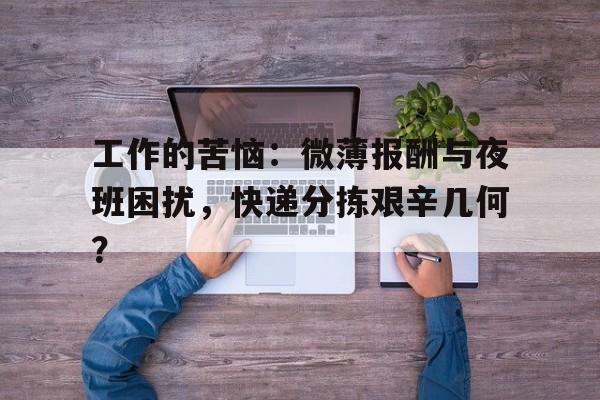 工作的苦恼:微薄报酬与夜班困扰,快递分拣艰辛几何? 工作的苦恼:微薄报酬与夜班困扰,快递分拣艰辛几何?