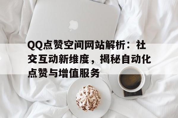 QQ点赞空间网站解析：社交互动新维度，揭秘自动化点赞与增值服务