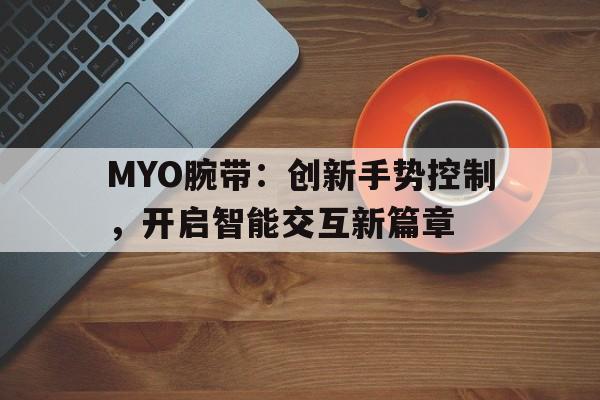 MYO腕带:创新手势控制,开启智能交互新篇章 MYO腕带:创新手势控制,开启智能交互新篇章