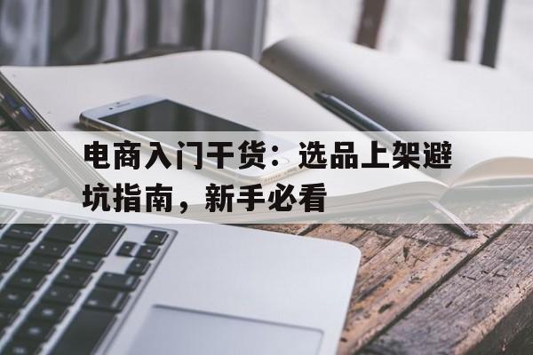 详细阅读:电商入门干货:选品上架避坑指南,新手必看 电商入门干货:选品上架避坑指南,新手必看