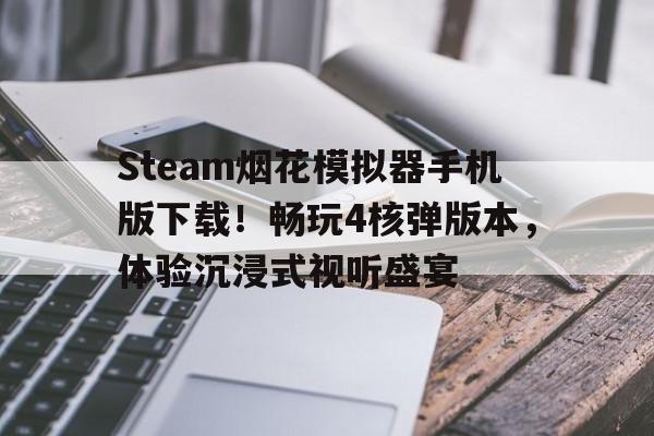 Steam烟花模拟器手机版下载!畅玩4核弹版本,体验沉浸式视听盛宴 Steam烟花模拟器手机版下载!畅玩4核弹版本,体验沉浸式视听盛宴