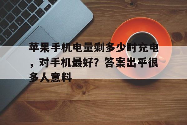 苹果手机电量剩多少时充电，对手机最好？答案出乎很多人意料