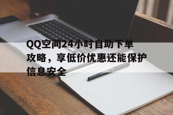 QQ空间24小时自助下单攻略，享低价优惠还能保护信息安全