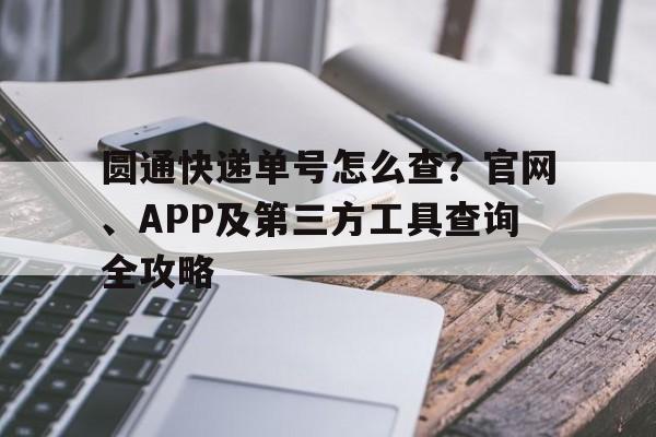 圆通快递单号怎么查？官网、APP及第三方工具查询全攻略