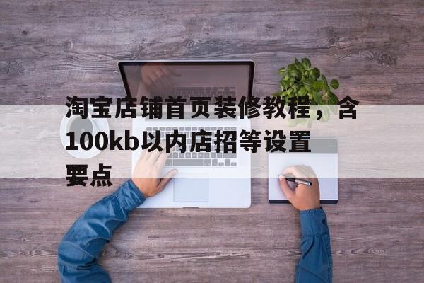 淘宝店铺首页装修教程，含100kb以内店招等设置要点