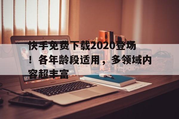快手免费下载2020登场！各年龄段适用，多领域内容超丰富