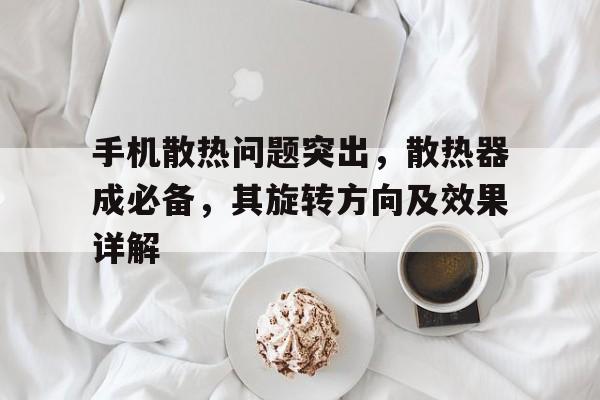 手机散热问题突出，散热器成必备，其旋转方向及效果详解