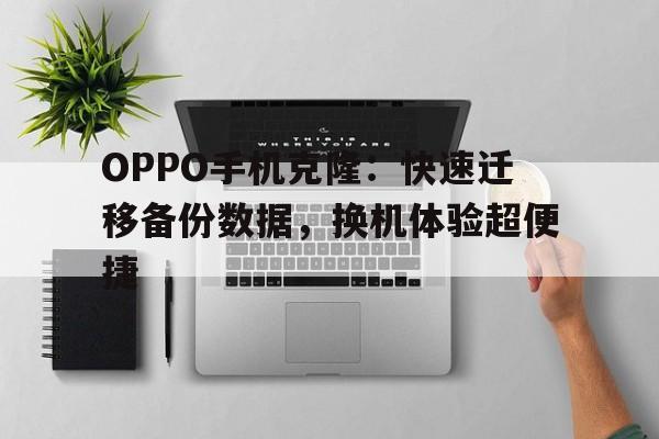 OPPO手机克隆：快速迁移备份数据，换机体验超便捷