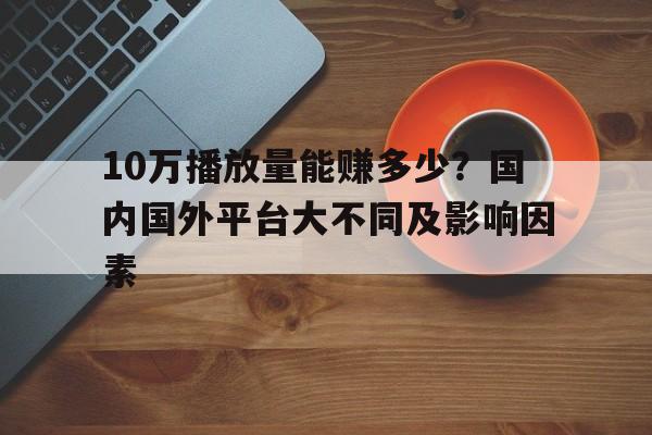 10万播放量能赚多少？国内国外平台大不同及影响因素