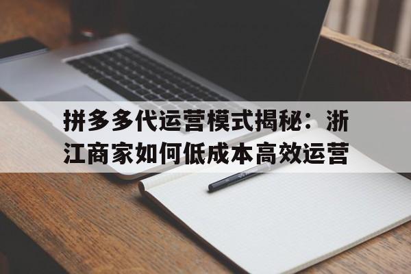 拼多多代运营模式揭秘：浙江商家如何低成本高效运营