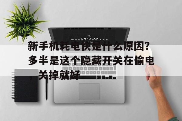 新手机耗电快是什么原因?多半是这个隐藏开关在偷电,关掉就好 新手机耗电快是什么原因?多半是这个隐藏开关在偷电,关掉就好