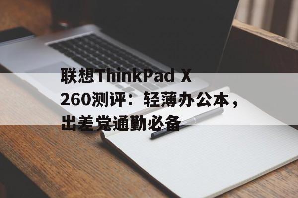 联想ThinkPad X260测评：轻薄办公本，出差党通勤必备