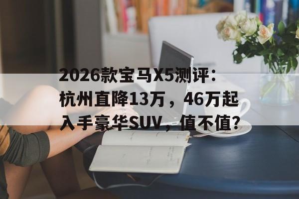 2026款宝马X5测评:杭州直降13万,46万起入手豪华SUV,值不值? 2026款宝马X5测评:杭州直降13万,46万起入手豪华SUV,值不值?