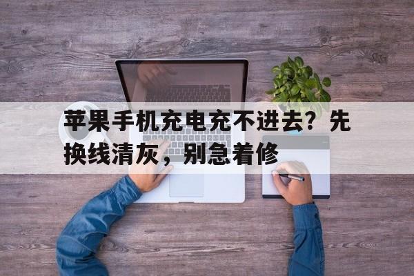 详细阅读:苹果手机充电充不进去?先换线清灰,别急着修 苹果手机充电充不进去?先换线清灰,别急着修